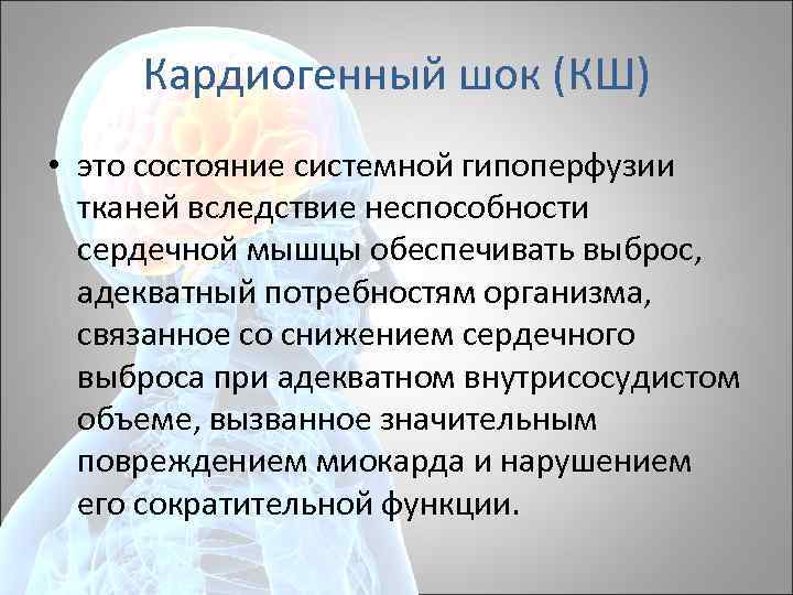 Кардиогенный шок (КШ) • это состояние системной гипоперфузии тканей вследствие неспособности сердечной мышцы обеспечивать