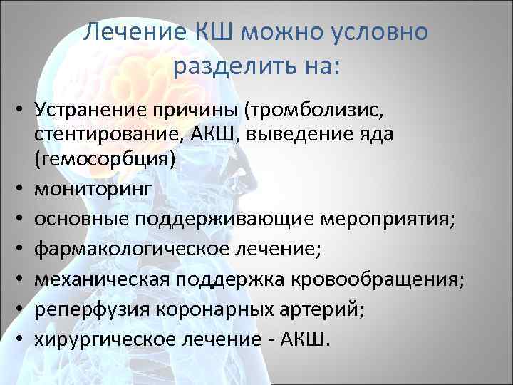 Лечение КШ можно условно разделить на: • Устранение причины (тромболизис, стентирование, АКШ, выведение яда
