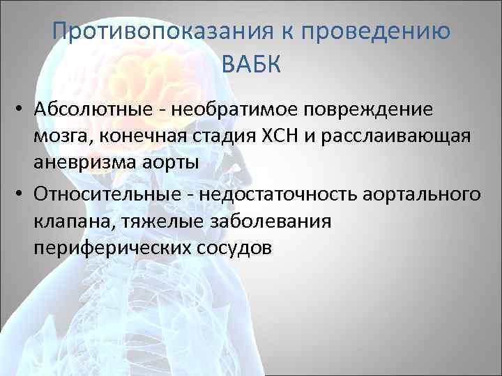 Противопоказания к проведению ВАБК • Абсолютные необратимое повреждение мозга, конечная стадия ХСН и расслаивающая