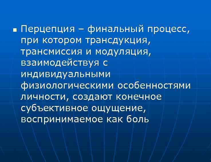 n Перцепция – финальный процесс, при котором трансдукция, трансмиссия и модуляция, взаимодействуя с индивидуальными
