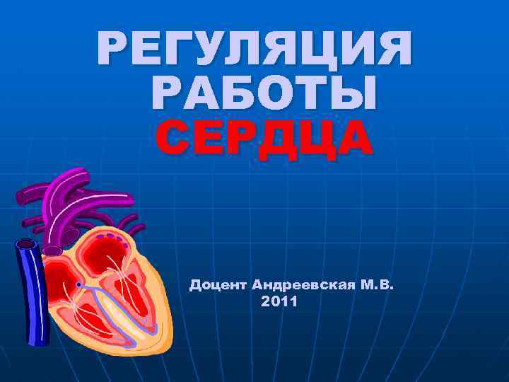 РЕГУЛЯЦИЯ РАБОТЫ СЕРДЦА Доцент Андреевская М. В. 2011 