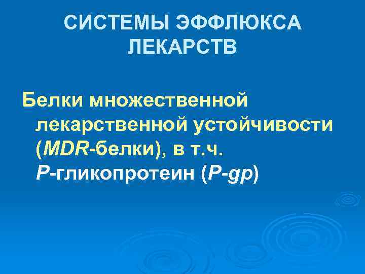 СИСТЕМЫ ЭФФЛЮКСА ЛЕКАРСТВ Белки множественной лекарственной устойчивости (MDR-белки), в т. ч. P-гликопротеин (P-gp) 