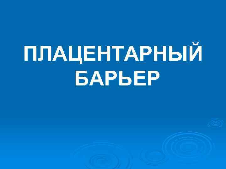 ПЛАЦЕНТАРНЫЙ БАРЬЕР 