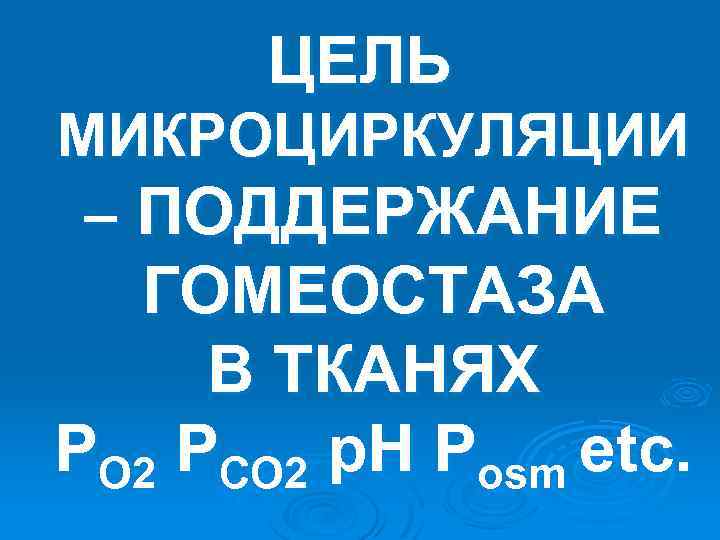 ЦЕЛЬ МИКРОЦИРКУЛЯЦИИ – ПОДДЕРЖАНИЕ ГОМЕОСТАЗА В ТКАНЯХ PO 2 PCO 2 p. H Posm