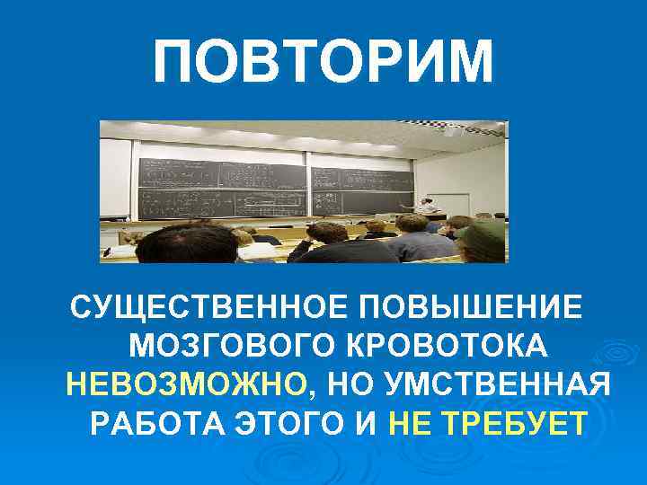 ПОВТОРИМ СУЩЕСТВЕННОЕ ПОВЫШЕНИЕ МОЗГОВОГО КРОВОТОКА НЕВОЗМОЖНО, НО УМСТВЕННАЯ РАБОТА ЭТОГО И НЕ ТРЕБУЕТ 