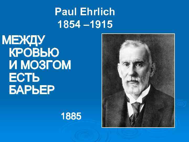 Paul Ehrlich 1854 – 1915 МЕЖДУ КРОВЬЮ И МОЗГОМ ЕСТЬ БАРЬЕР 1885 