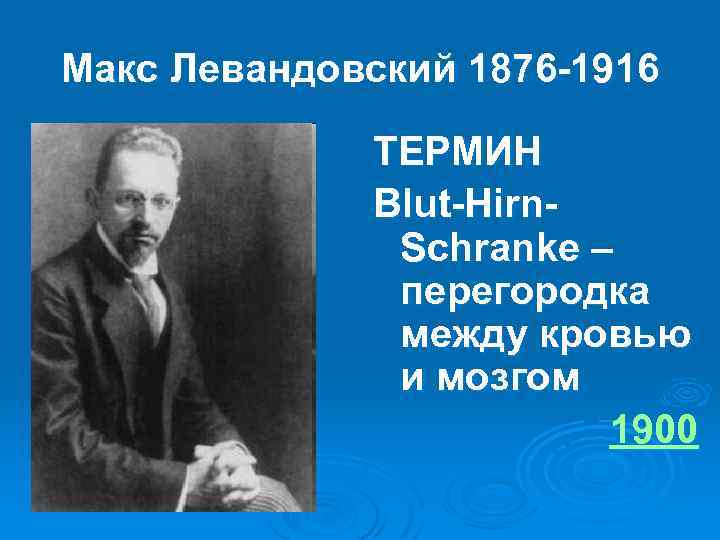 Макс Левандовский 1876 -1916 ТЕРМИН Blut-Hirn. Schranke – перегородка между кровью и мозгом 1900