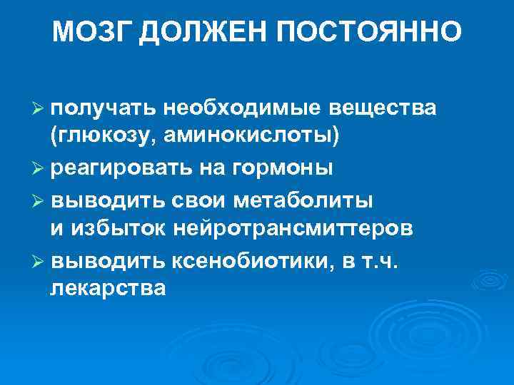 МОЗГ ДОЛЖЕН ПОСТОЯННО Ø получать необходимые вещества (глюкозу, аминокислоты) Ø реагировать на гормоны Ø