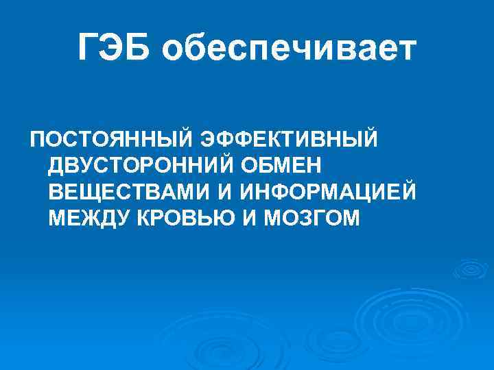 ГЭБ обеспечивает ПОСТОЯННЫЙ ЭФФЕКТИВНЫЙ ДВУСТОРОННИЙ ОБМЕН ВЕЩЕСТВАМИ И ИНФОРМАЦИЕЙ МЕЖДУ КРОВЬЮ И МОЗГОМ 