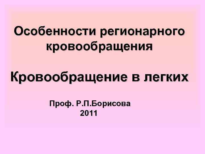 Особенности регионарного кровообращения Кровообращение в легких Проф. Р. П. Борисова 2011 