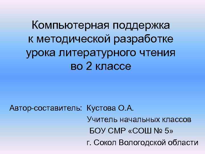 Компьютерная поддержка к методической разработке урока литературного чтения во 2 классе Автор-составитель: Кустова О.