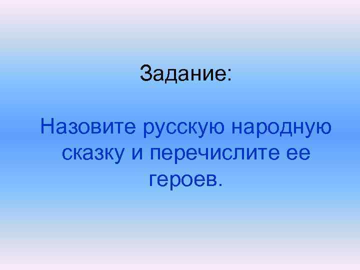 Задание: Назовите русскую народную сказку и перечислите ее героев. 