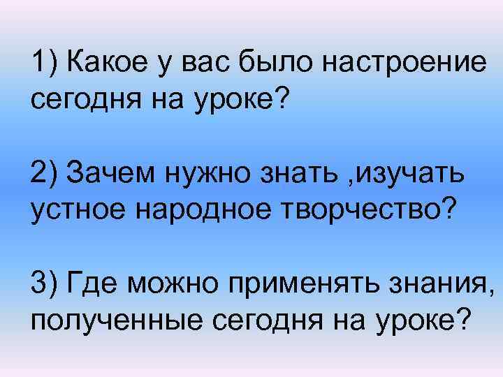 1) Какое у вас было настроение сегодня на уроке? 2) Зачем нужно знать ,