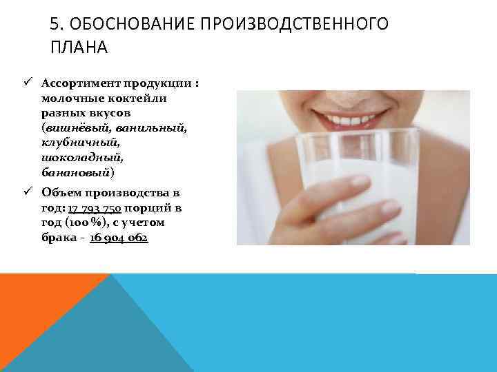 5. ОБОСНОВАНИЕ ПРОИЗВОДСТВЕННОГО ПЛАНА ü Ассортимент продукции : молочные коктейли разных вкусов (вишнёвый, ванильный,