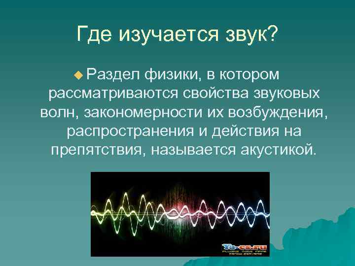 Где изучается звук? u Раздел физики, в котором рассматриваются свойства звуковых волн, закономерности их