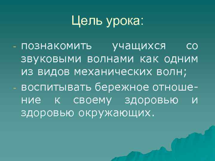 Цель урока: - - познакомить учащихся со звуковыми волнами как одним из видов механических