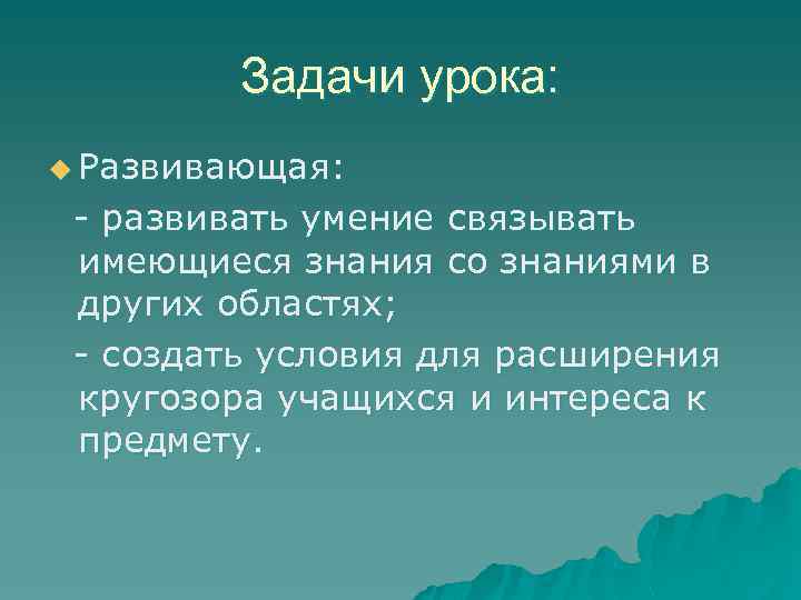 Задачи урока: u Развивающая: - развивать умение связывать имеющиеся знания со знаниями в других