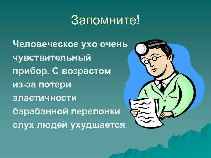 Запомните! Человеческое ухо очень чувствительный прибор. С возрастом из-за потери эластичности барабанной перепонки слух