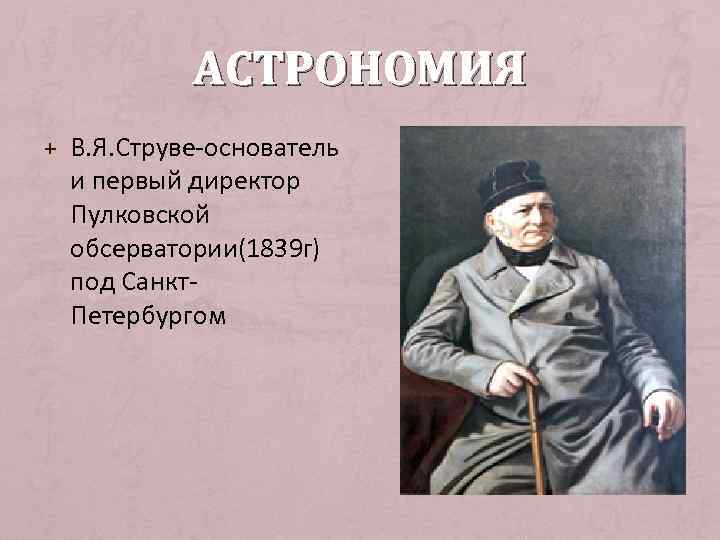 АСТРОНОМИЯ + В. Я. Струве-основатель и первый директор Пулковской обсерватории(1839 г) под Санкт. Петербургом