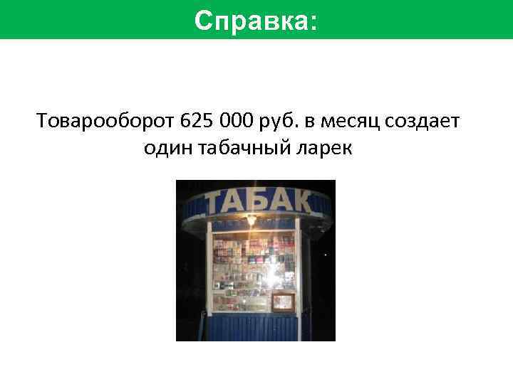 Справка: Товарооборот 625 000 руб. в месяц создает один табачный ларек 