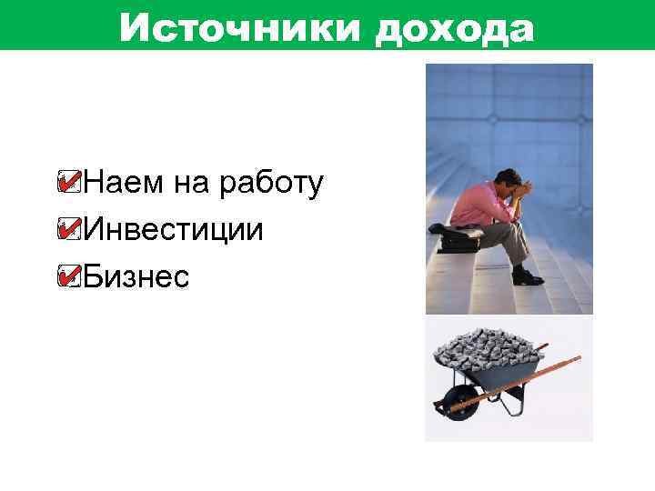 Источники дохода Наем на работу Инвестиции Бизнес 
