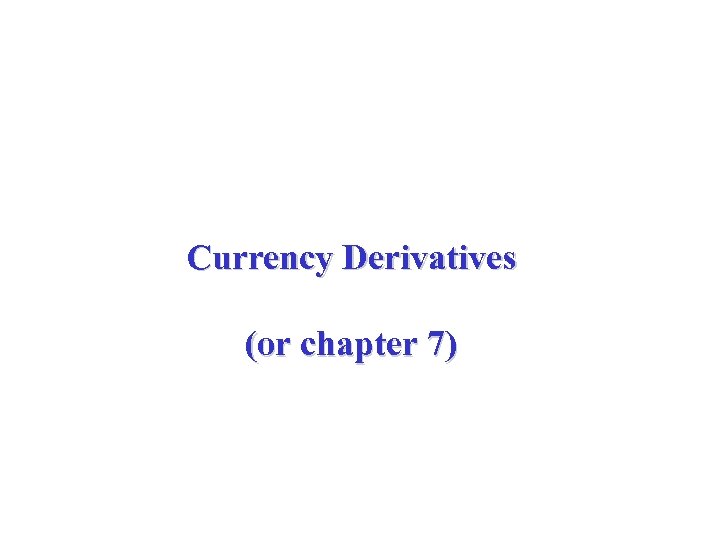 Currency Derivatives (or chapter 7) 