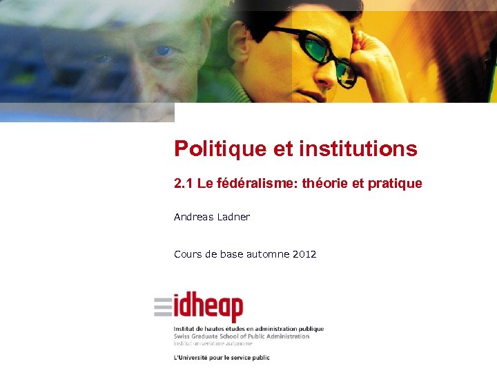 Politique et institutions 2. 1 Le fédéralisme: théorie et pratique Andreas Ladner Cours de