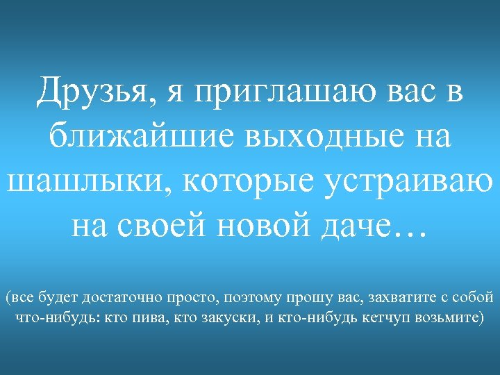 Друзья, я приглашаю вас в ближайшие выходные на шашлыки, которые устраиваю на своей новой