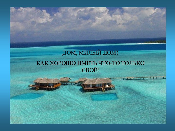 ДОМ, МИЛЫЙ ДОМ! КАК ХОРОШО ИМЕТЬ ЧТО-ТО ТОЛЬКО СВОЁ! 