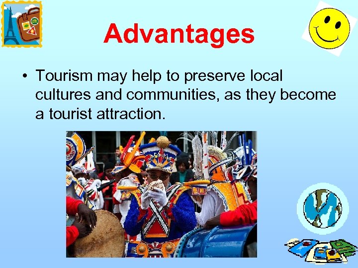 Advantages • Tourism may help to preserve local cultures and communities, as they become