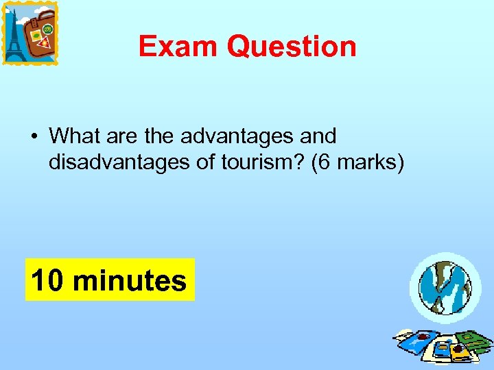 Exam Question • What are the advantages and disadvantages of tourism? (6 marks) 10