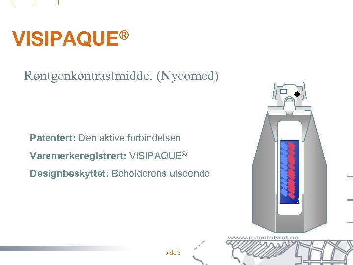 VISIPAQUE® Røntgenkontrastmiddel (Nycomed) Patentert: Den aktive forbindelsen Varemerkeregistrert: VISIPAQUE® Designbeskyttet: Beholderens utseende side 5