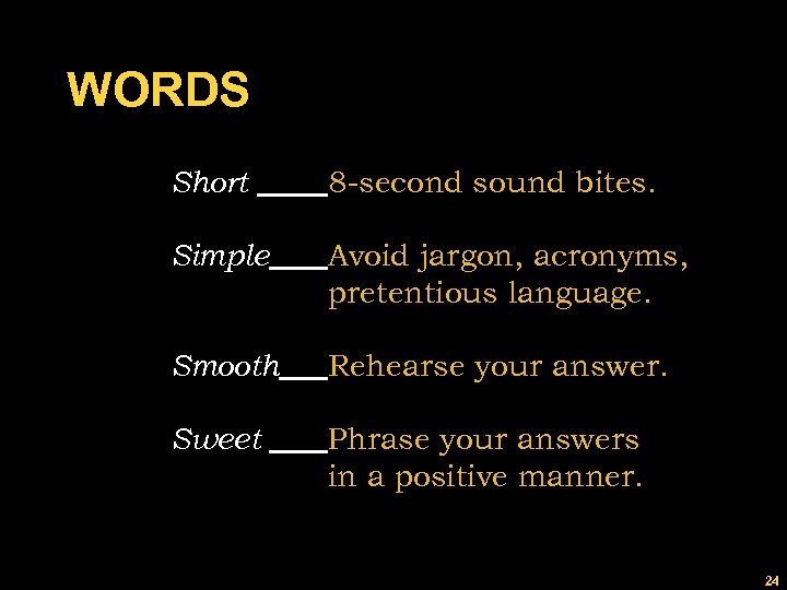 WORDS Short 8 -second sound bites. Simple Avoid jargon, acronyms, pretentious language. Smooth Rehearse