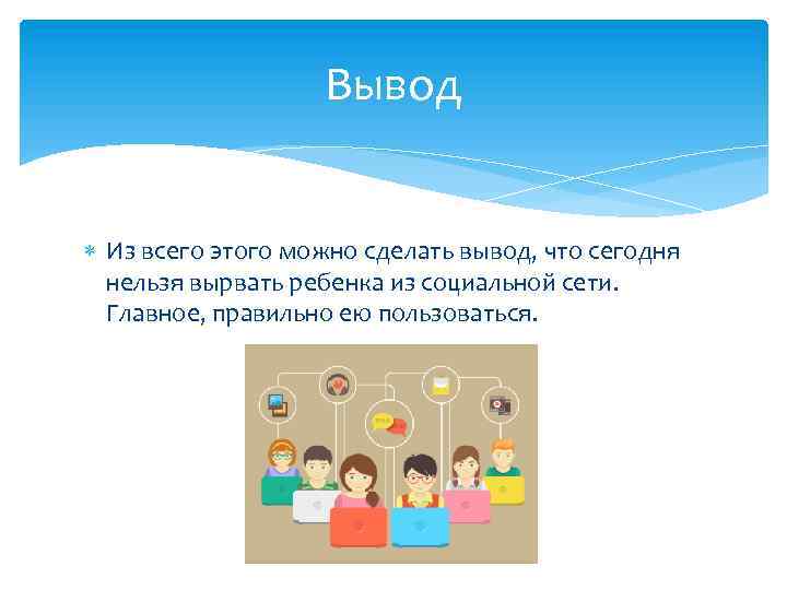 Вывод Из всего этого можно сделать вывод, что сегодня нельзя вырвать ребенка из социальной