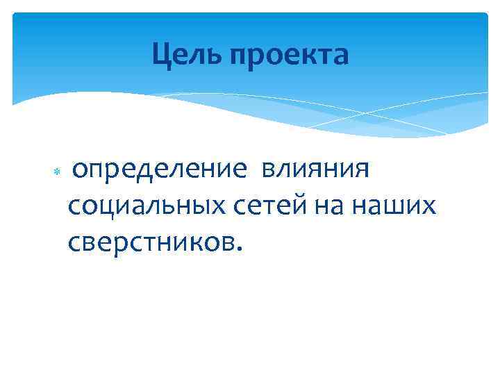 Цель проекта определение влияния социальных сетей на наших сверстников. 