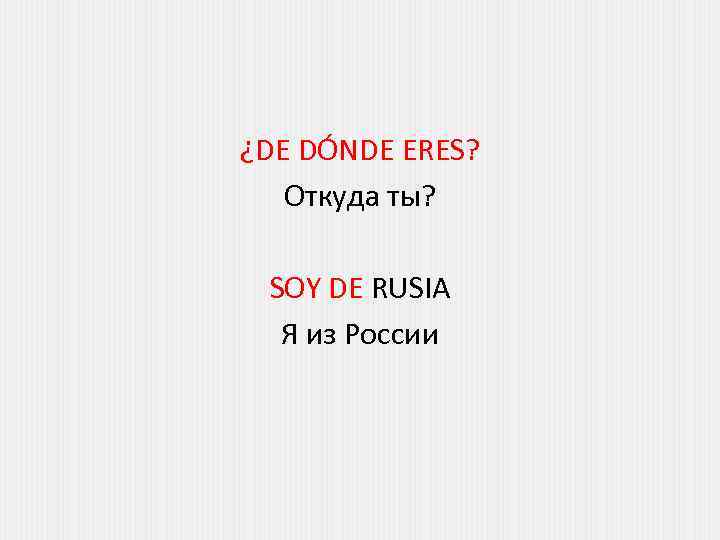 ¿DE DÓNDE ERES? Откуда ты? SOY DE RUSIA Я из России 