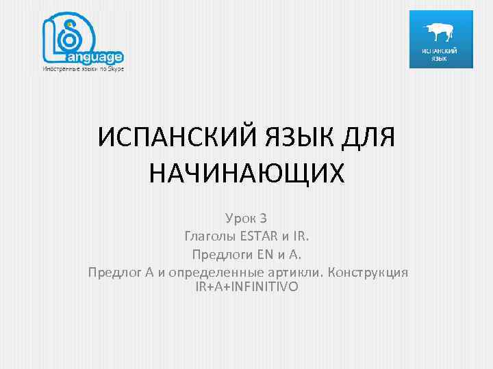 ИСПАНСКИЙ ЯЗЫК ДЛЯ НАЧИНАЮЩИХ Урок 3 Глаголы ESTAR и IR. Предлоги EN и А.