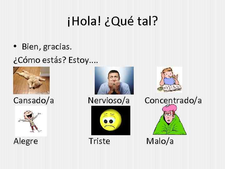 ¡Hola! ¿Qué tal? • Bien, gracias. ¿Cómo estás? Estoy. . Cansado/a Nervioso/a Concentrado/a Alegre