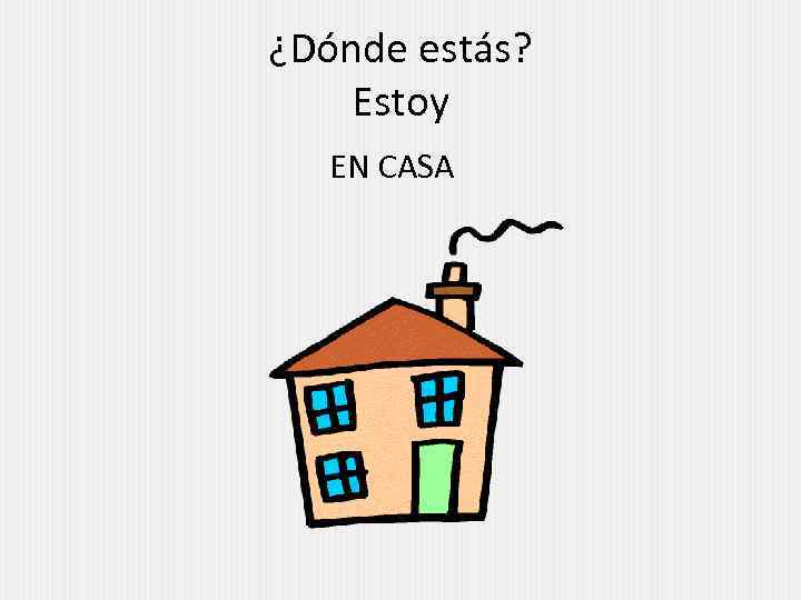 ¿Dónde estás? Estoy EN CASA 