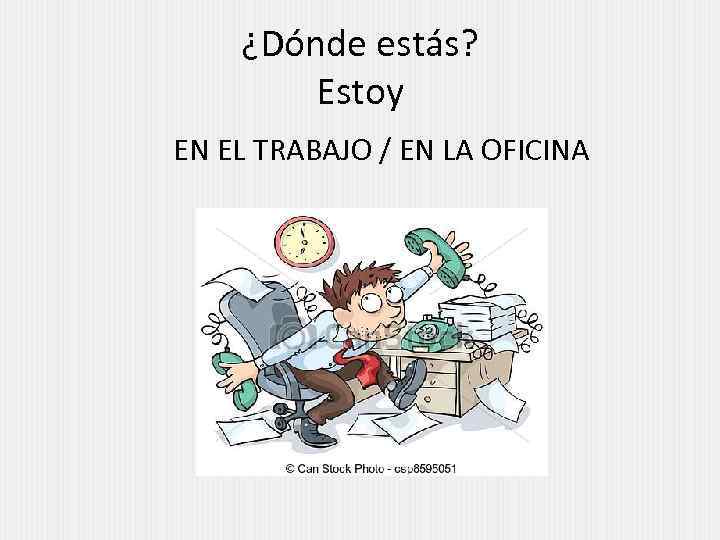 ¿Dónde estás? Estoy EN EL TRABAJO / EN LA OFICINA 