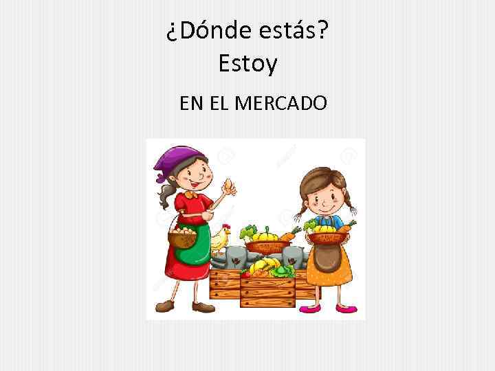 ¿Dónde estás? Estoy EN EL MERCADO 