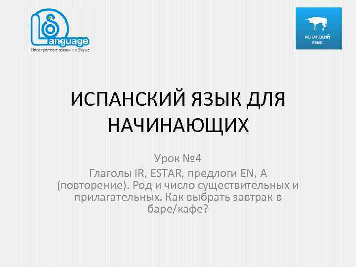 ИСПАНСКИЙ ЯЗЫК ДЛЯ НАЧИНАЮЩИХ Урок № 4 Глаголы IR, ESTAR, предлоги EN, A (повторение).