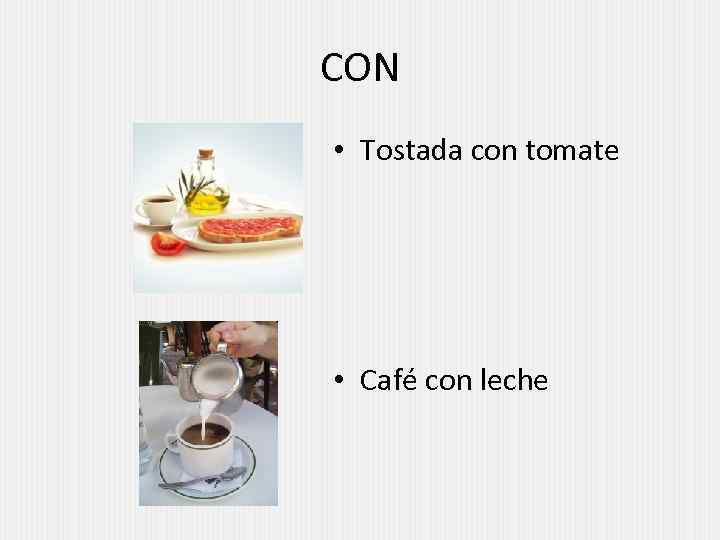 CON • Tostada con tomate • Café con leche 