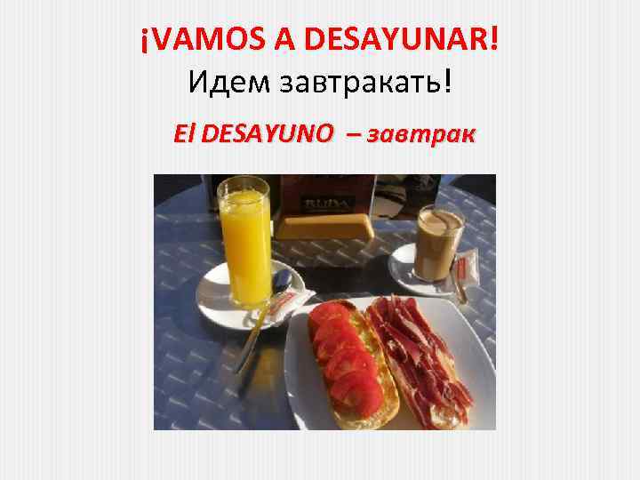 ¡VAMOS A DESAYUNAR! Идем завтракать! El DESAYUNO – завтрак 