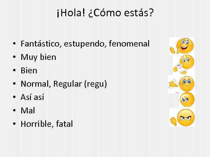 ¡Hola! ¿Cómo estás? • • Fantástico, estupendo, fenomenal Muy bien Bien Normal, Regular (regu)