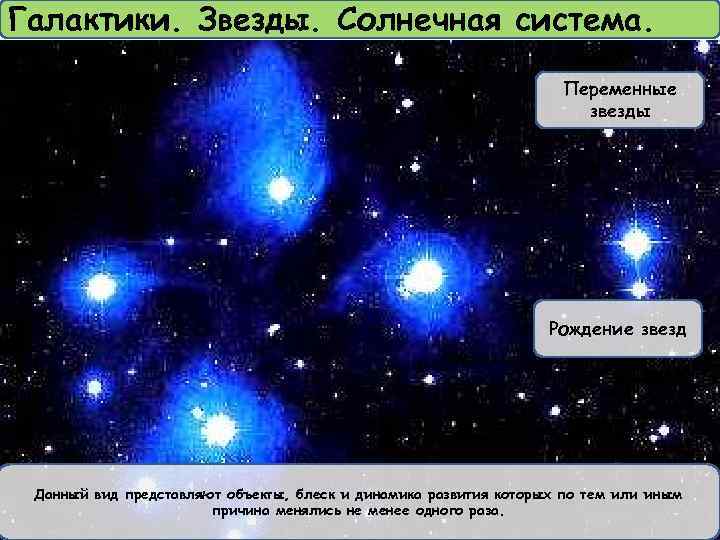 Галактики. Звезды. Солнечная система. Переменные звезды Рождение звезд Данный вид представляют объекты, блеск и