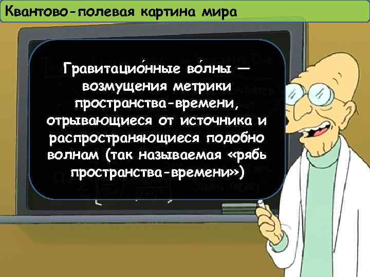 Квантово-полевая картина мира Гравитацио нные во лны — возмущения метрики пространства-времени, отрывающиеся от источника