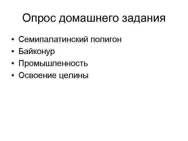 Опрос домашнего задания • • Семипалатинский полигон Байконур Промышленность Освоение целины 