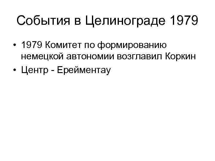 События в Целинограде 1979 • 1979 Комитет по формированию немецкой автономии возглавил Коркин •