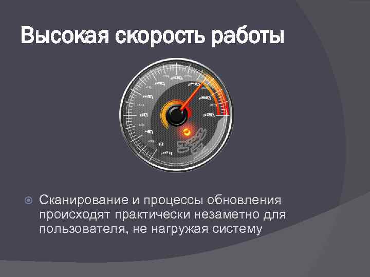 Высокая скорость работы Сканирование и процессы обновления происходят практически незаметно для пользователя, не нагружая